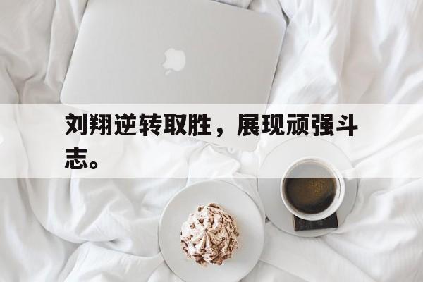 开云网页-刘翔逆转取胜，展现顽强斗志。