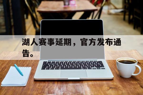 湖人赛事延期，官方发布通告。