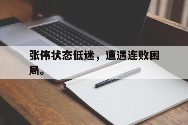 开云官方-张伟状态低迷，遭遇连败困局。