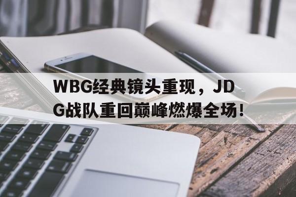开云页面-WBG经典镜头重现，JDG战队重回巅峰燃爆全场！