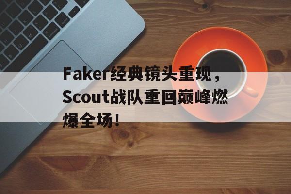 开云网页-Faker经典镜头重现，Scout战队重回巅峰燃爆全场！