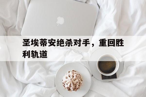 开云页面-圣埃蒂安绝杀对手，重回胜利轨道