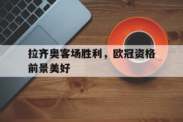 拉齐奥客场胜利，欧冠资格前景美好