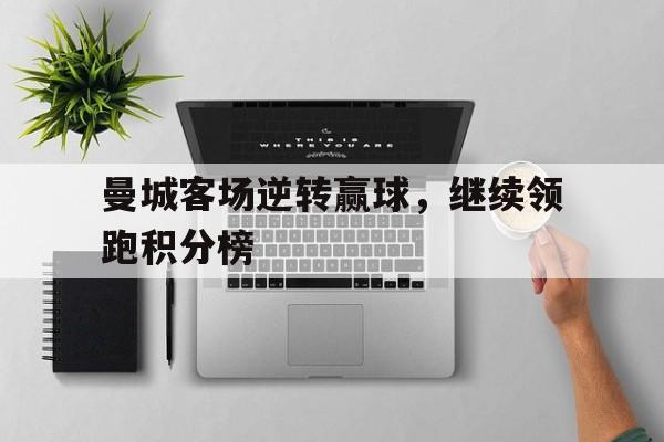 曼城客场逆转赢球，继续领跑积分榜